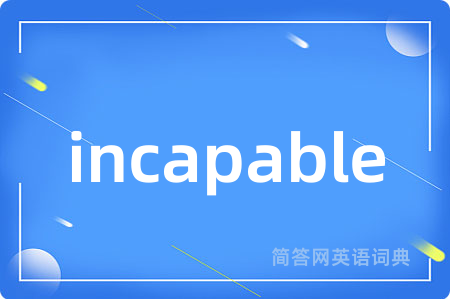 incapable是什么意思,incapable的中文翻译 incapable