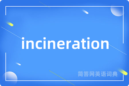 incineration是什么意思,incineration的中文翻译 incineration
