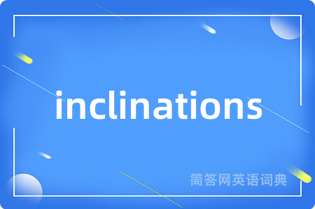 inclinations是什么意思,inclinations的中文翻译 inclinations