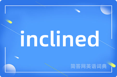 inclined是什么意思,inclined的中文翻译 inclined