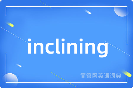 inclining是什么意思,inclining的中文翻译 inclining