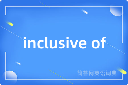 inclusive of是什么意思,inclusive of的中文翻译 inclusive of