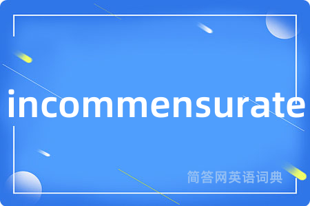 incommensurate是什么意思,incommensurate的中文翻译 incommensurate