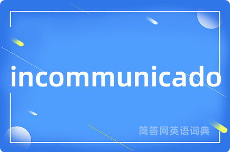 incommunicado是什么意思,incommunicado的中文翻译 incommunicado