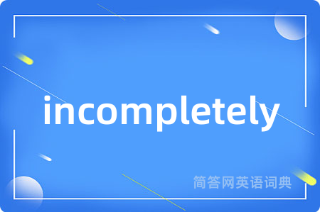incompletely