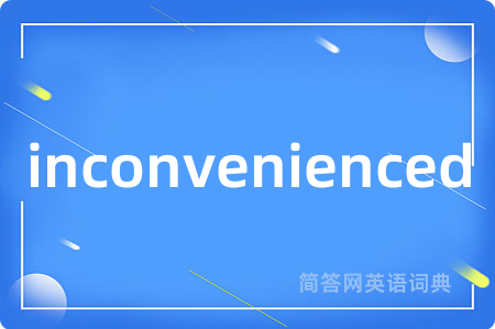 inconvenienced