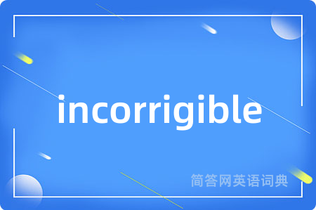 incorrigible是什么意思,incorrigible的中文翻译 incorrigible