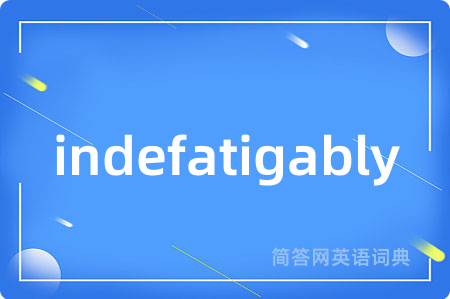 indefatigably