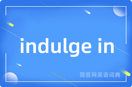indulge in是什么意思,indulge in的中文翻译 indulge in