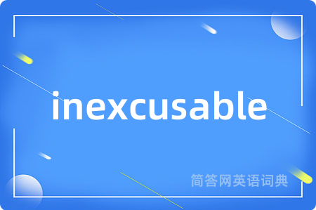 inexcusable是什么意思,inexcusable的中文翻译 inexcusable