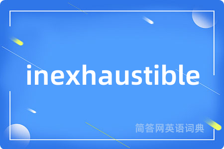 inexhaustible是什么意思,inexhaustible的中文翻译 inexhaustible