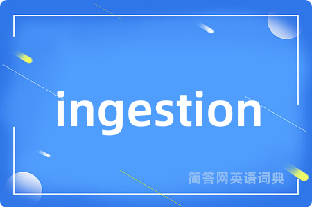 ingestion是什么意思,ingestion的中文翻译 ingestion