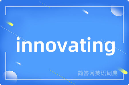 innovating是什么意思,innovating的中文翻译 innovating
