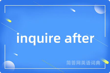 inquire after是什么意思,inquire after的中文翻译 inquire after