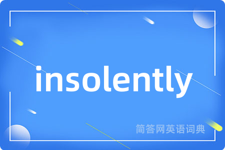 insolently是什么意思,insolently的中文翻译 insolently