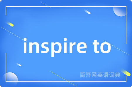 inspire to是什么意思,inspire to的中文翻译 inspire to