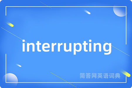 interrupting是什么意思,interrupting的中文翻译 interrupting