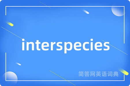 interspecies是什么意思,interspecies的中文翻译 interspecies