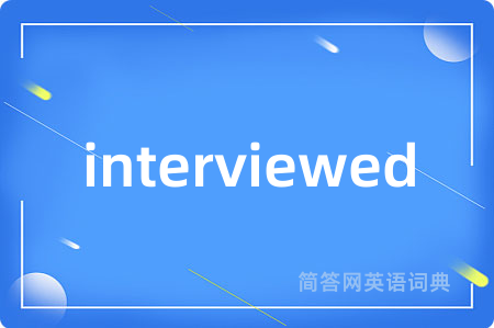 interviewed是什么意思,interviewed的中文翻译 interviewed