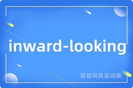 inward-looking是什么意思,inward-looking的中文翻译 inward-looking