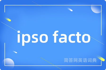 ipso facto是什么意思,ipso facto的中文翻译 ipso facto
