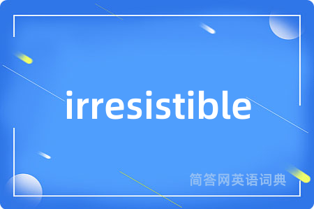 irresistible是什么意思,irresistible的中文翻译 irresistible