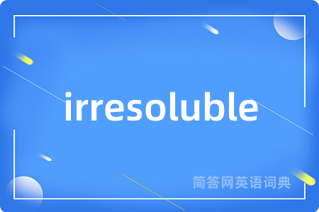 irresoluble是什么意思,irresoluble的中文翻译 irresoluble