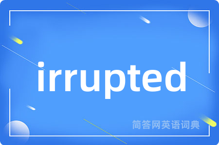 irrupted
