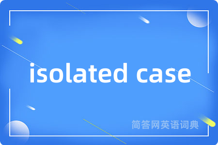 isolated case是什么意思,isolated case的中文翻译 isolated case