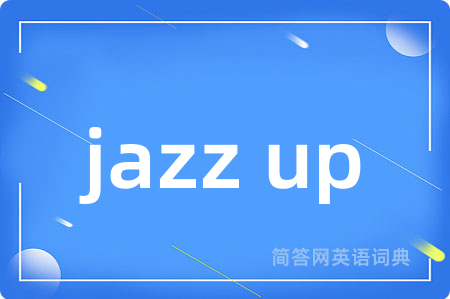 jazz up是什么意思,jazz up的中文翻译 jazz up