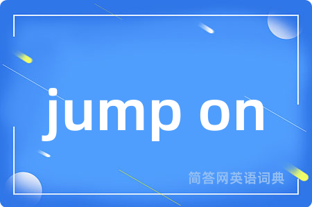 jump on是什么意思,jump on的中文翻译 jump on