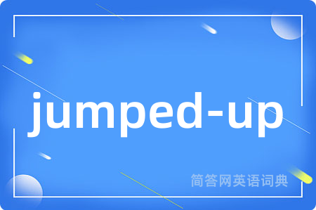 jumped-up是什么意思,jumped-up的中文翻译 jumped-up