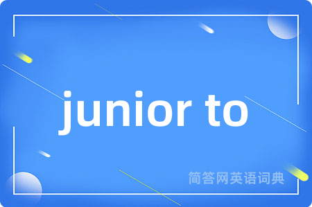 junior to