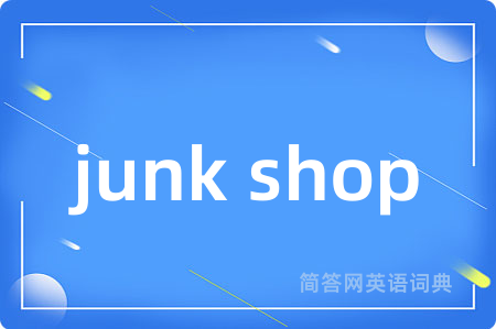 junk shop是什么意思,junk shop的中文翻译 junk shop
