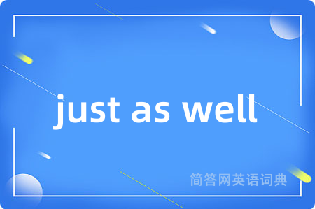 just as well是什么意思,just as well的中文翻译 just as well