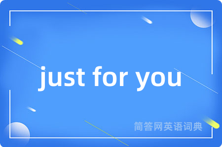 just for you是什么意思,just for you的中文翻译 just for you