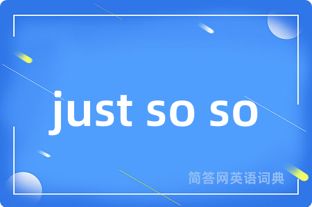 just so so