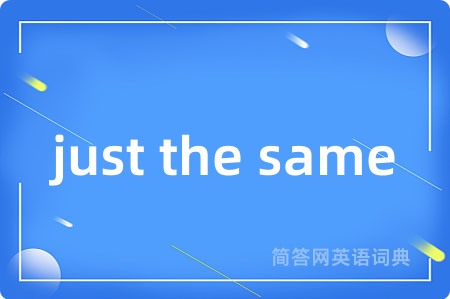 just the same
