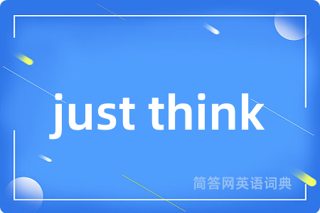 just think是什么意思,just think的中文翻译 just think