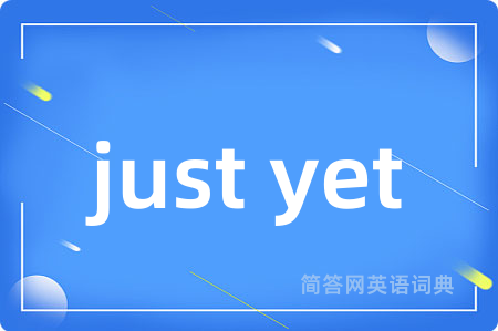 just yet
