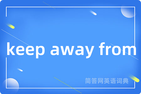 keep away from