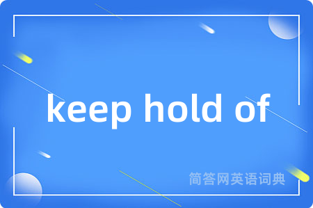 keep hold of是什么意思,keep hold of的中文翻译 keep hold of