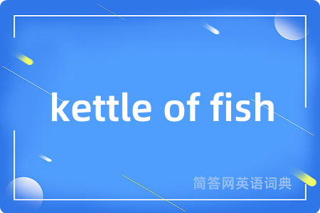 kettle of fish是什么意思,kettle of fish的中文翻译 kettle of fish