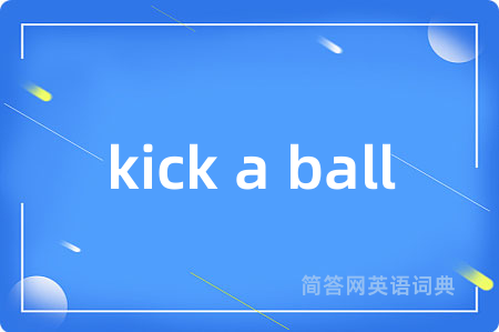 kick a ball是什么意思,kick a ball的中文翻译 kick a ball