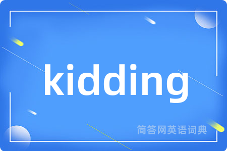 kidding是什么意思,kidding的中文翻译 kidding
