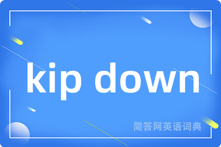 kip down