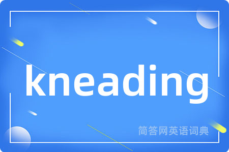 kneading是什么意思,kneading的中文翻译 kneading