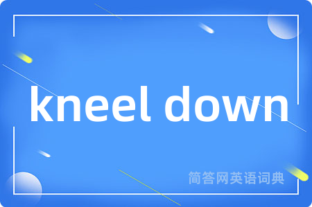 kneel down是什么意思,kneel down的中文翻译 kneel down