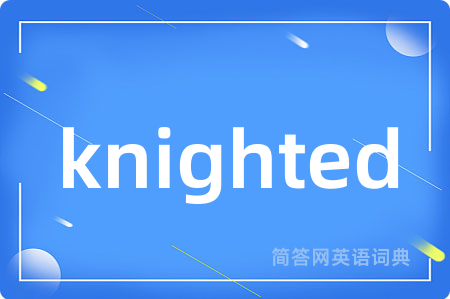 knighted是什么意思,knighted的中文翻译 knighted