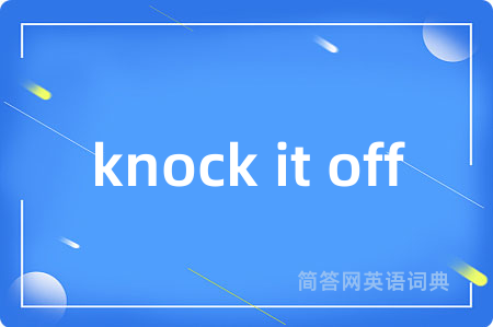 knock it off是什么意思,knock it off的中文翻译 knock it off